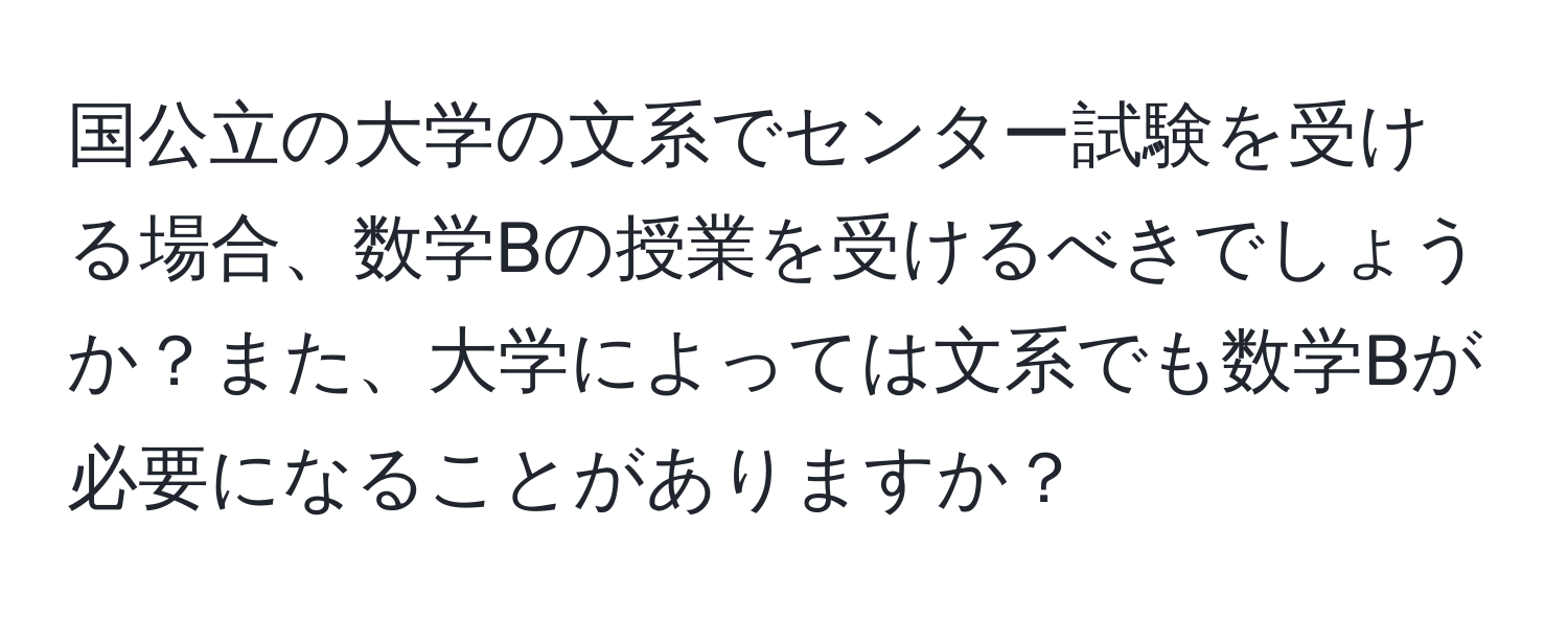 国公立の大学の文系でセンター試験を受ける場合、数学Bの授業を受けるべきでしょうか？また、大学によっては文系でも数学Bが必要になることがありますか？