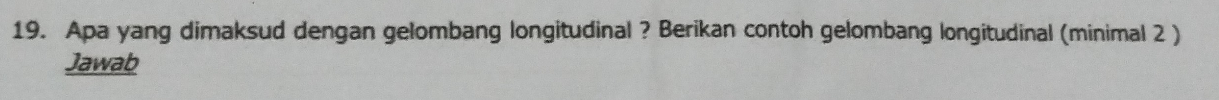 Apa yang dimaksud dengan gelombang longitudinal ? Berikan contoh gelombang longitudinal (minimal 2 ) 
Jawab