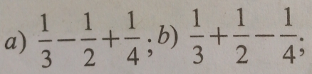  1/3 - 1/2 + 1/4 ; b) 1/3 + 1/2 - 1/4 ;