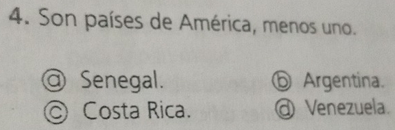 Son países de América, menos uno.
@ Senegal. ⓑ Argentina.
◎ Costa Rica. @ Venezuela.