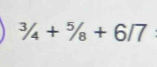 ^3/_4+^5/_8+6/7