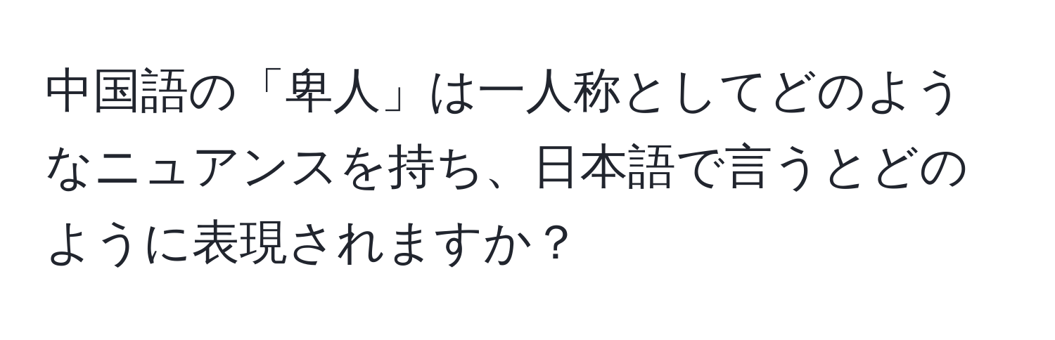 中国語の「卑人」は一人称としてどのようなニュアンスを持ち、日本語で言うとどのように表現されますか？