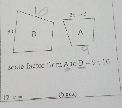 scale factor from A to B=9:10
12. x= _
(black)