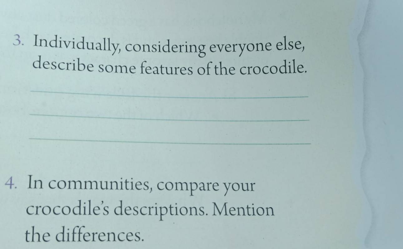 Individually, considering everyone else, 
describe some features of the crocodile. 
_ 
_ 
_ 
4. In communities, compare your 
crocodile’s descriptions. Mention 
the differences.