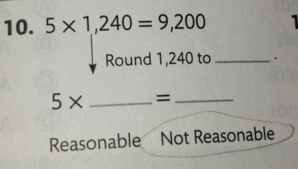 5* 1,240=9,200
Round 1,240 to _.
5* _ =_ 
Reasonable Not Reasonable