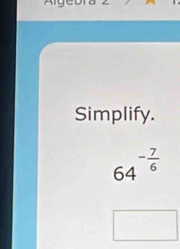 Simplify.
64^(-frac 7)6
^a^(-)^-)
□  □ □