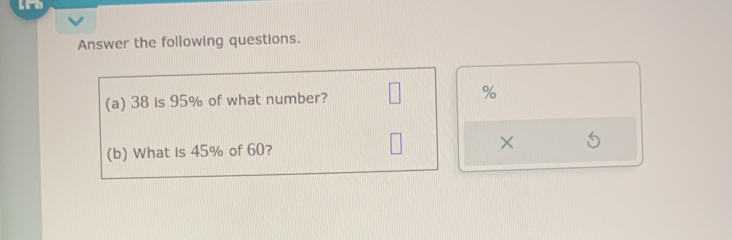 Answer the following questions. 
(a) 38 is 95% of what number? %
(b) What is 45% of 60? ×