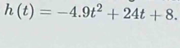 h(t)=-4.9t^2+24t+8.