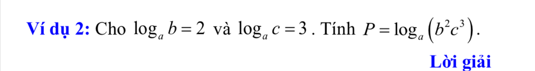 Ví dụ 2: Cho log _ab=2 và log _ac=3. Tính P=log _a(b^2c^3). 
Lời giải