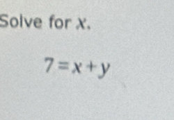 Solve for X.
7=x+y