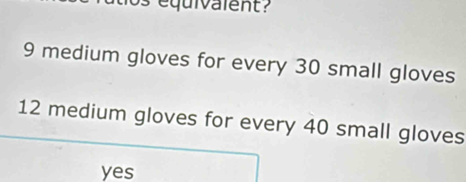 equivalent?
9 medium gloves for every 30 small gloves
12 medium gloves for every 40 small gloves
yes