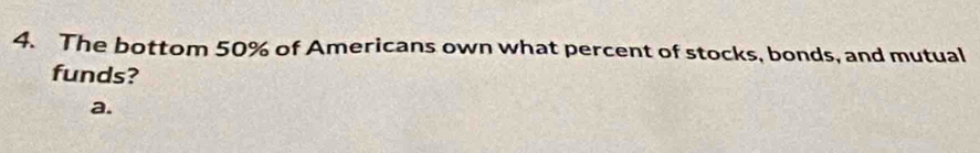 The bottom 50% of Americans own what percent of stocks, bonds, and mutual
funds?
a.