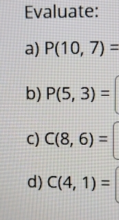 Evaluate: 
a) P(10,7)=
b) P(5,3)=
C) C(8,6)=
d) C(4,1)=