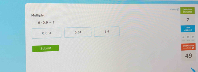 Video ⑤
Multiply.
6· 0.9= ?
0.054 0.54 5.4
Submit