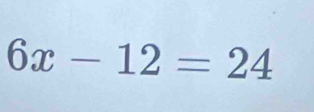 6x-12=24