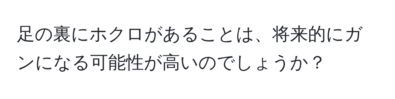 足の裏にホクロがあることは、将来的にガンになる可能性が高いのでしょうか？