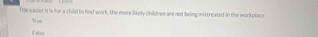 he easier it is for a child to find work, the more likely children are not being mistreated in the workplace.
True
False