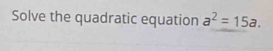 Solve the quadratic equation a^2=15a.