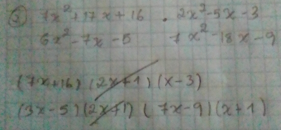 ② 7x^2+17x+16 R 2x^2-5x-3
6x^2-7x-5 7x^2-18x-9
(7x+16)(2x+1)(x-3)
(3x-5)(2x+1)(7x-9)(x+1)