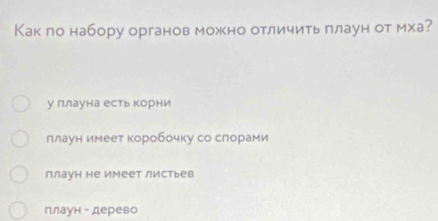 Как по набору органов можно отличить πлаун от мха?
у ллауна естькорни
ллаун имеет коробочку со слорами
плаун не имеет листьев
плаун - дерево