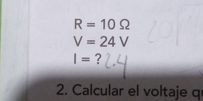 R=10Omega
V=24V
I= ? 
2. Calcular el voltaje q