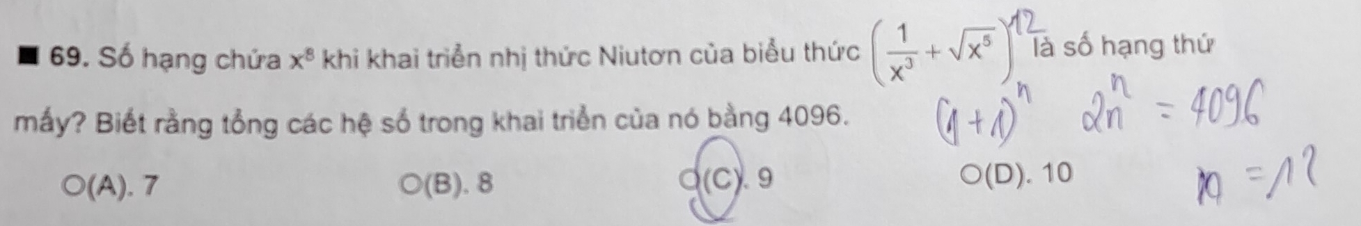 Số hạng chứa x^8 khi khai triển nhị thức Niutơn của biểu thức ( 1/x^3 +sqrt(x^5)) là số hạng thứ
mấy? Biết rằng tổng các hệ số trong khai triển của nó bằng 4096.
(A). 7 (B). 8 (C). 9 ○(D). 10
a