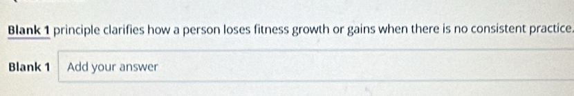 Blank 1 principle clarifies how a person loses fitness growth or gains when there is no consistent practice. 
Blank 1 Add your answer