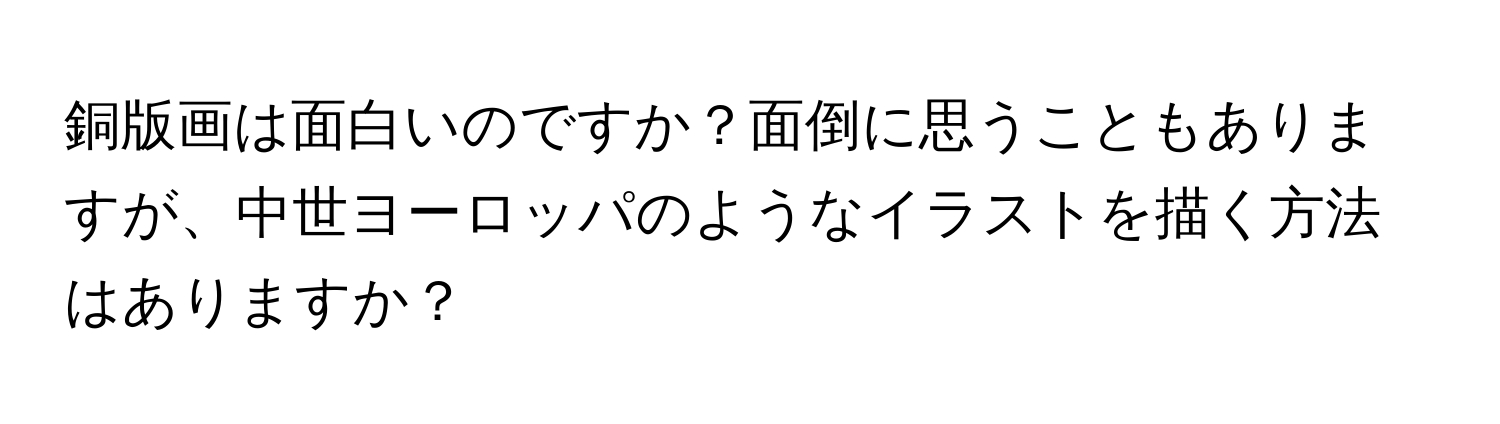 銅版画は面白いのですか？面倒に思うこともありますが、中世ヨーロッパのようなイラストを描く方法はありますか？