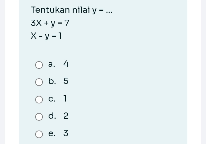 Tentukan nilai y= _
3x+y=7
X-y=1
a. 4
b. 5
c. 1
d. 2
e. 3