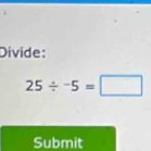 Divide:
25/ -5=□
Submit