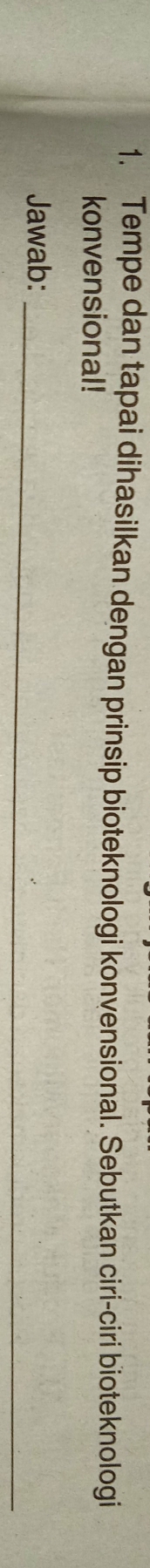 Tempe dan tapai dihasilkan dengan prinsip bioteknologi konvensional. Sebutkan ciri-ciri bioteknologi 
konvensional! 
Jawab:_