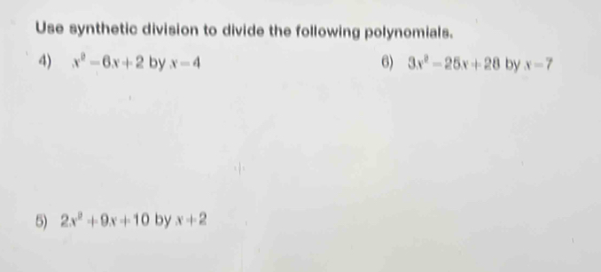 Use synthetic division to divide the following polynomials. 
6) 
4) x^2-6x+2 by x-4 3x^2-25x+28 by x=7
5) 2x^2+9x+10 by x+2