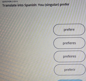 OF 6
Translate into Spanish: You (singular) prefer
prefere
prefieres
prefeires
preferir