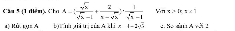 Cho A=( sqrt(x)/sqrt(x)-1 + 2/x-sqrt(x) ): 1/sqrt(x)-1  Với x>0;x!= 1
a) Rút gọn A b)Tính giá trị của A khi x=4-2sqrt(3) c. So sánh A với 2