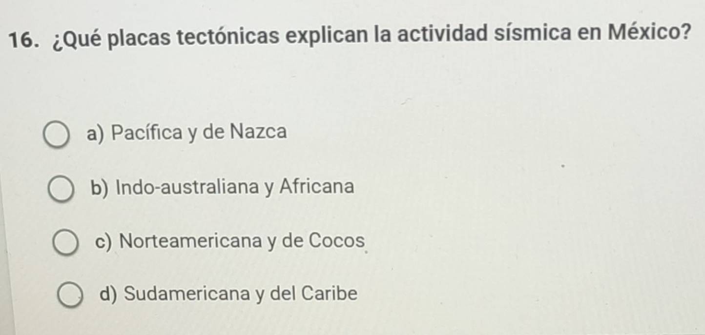 ¿Qué placas tectónicas explican la actividad sísmica en México?
a) Pacífica y de Nazca
b) Indo-australiana y Africana
c) Norteamericana y de Cocos
d) Sudamericana y del Caribe