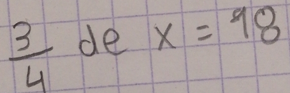  3/4  de x=98