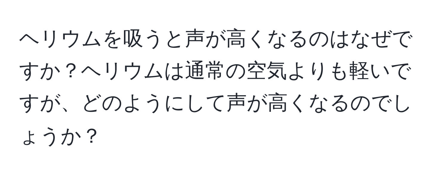 ヘリウムを吸うと声が高くなるのはなぜですか？ヘリウムは通常の空気よりも軽いですが、どのようにして声が高くなるのでしょうか？