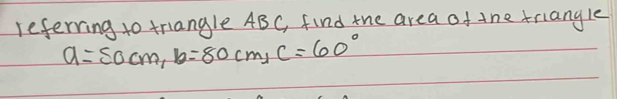 referring to triangle ABC, find the area of the triangle
a=50cm, b=80cm, C=60°