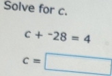 Solve for c.
c+^-28=4
c=□