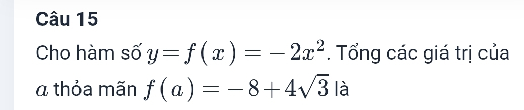 Cho hàm số y=f(x)=-2x^2. Tổng các giá trị của 
α thỏa mãn f(a)=-8+4sqrt(3) là