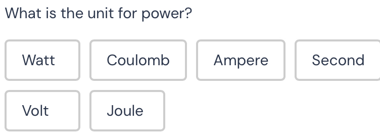 What is the unit for power?
Watt Coulomb Ampere Second
Volt Joule