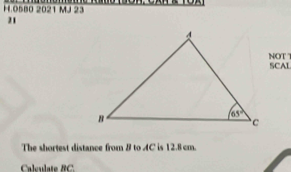 0580 2021 MJ 23
21
NOT T
SCAL
The shortest distance from B to AC is 12.8 cm.
Caleulate RC.