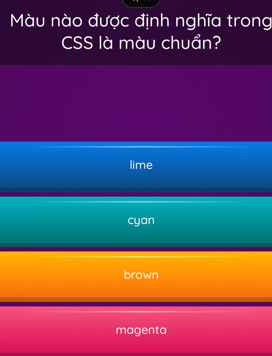 Màu nào được định nghĩa trong
CSS là màu chuẩn?
lime
cyan
brown
magenta