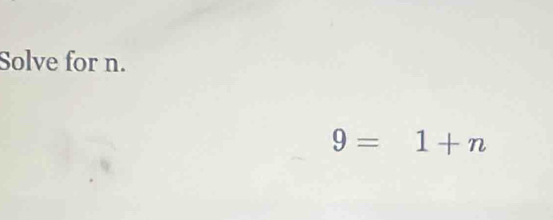 Solve for n.
9=1+n