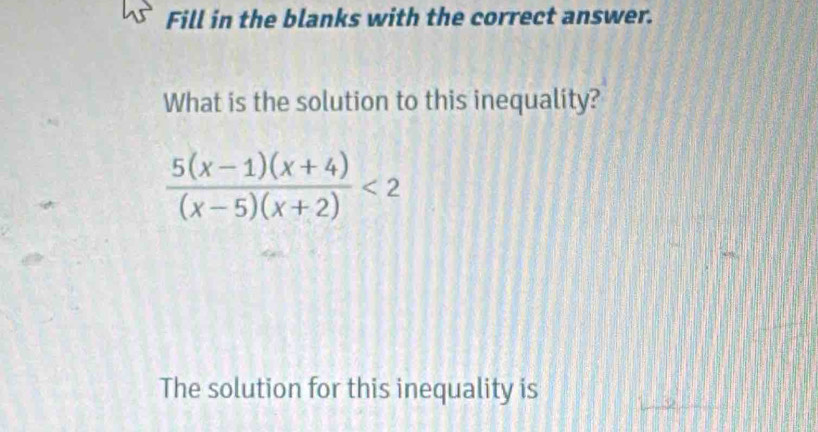 Fill in the blanks with the correct answer. 
What is the solution to this inequality?
 (5(x-1)(x+4))/(x-5)(x+2) <2</tex> 
The solution for this inequality is