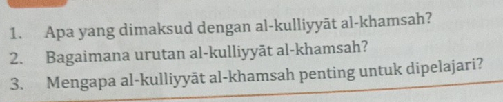 Apa yang dimaksud dengan al-kulliyyāt al-khamsah? 
2. Bagaimana urutan al-kulliyyāt al-khamsah? 
3. Mengapa al-kulliyyāt al-khamsah penting untuk dipelajari?