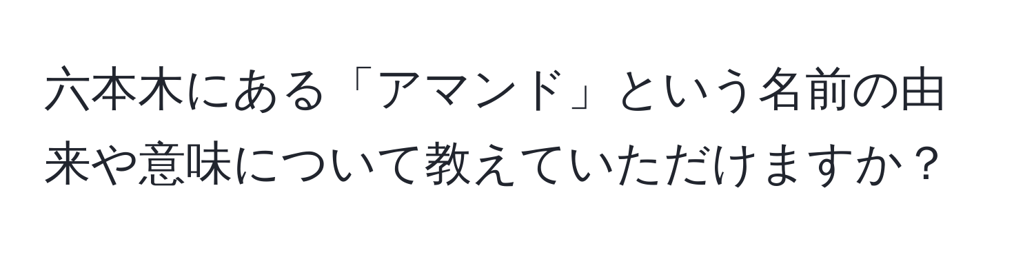 六本木にある「アマンド」という名前の由来や意味について教えていただけますか？