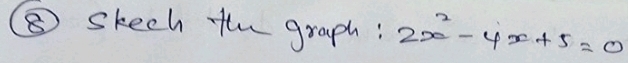 ⑤ skech the graph: 2x^2-4x+5=0