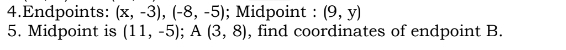 Endpoints: (x,-3), (-8,-5); Midpoint : (9,y)
5. Midpoint is (11,-5); A(3,8) , find coordinates of endpoint B.