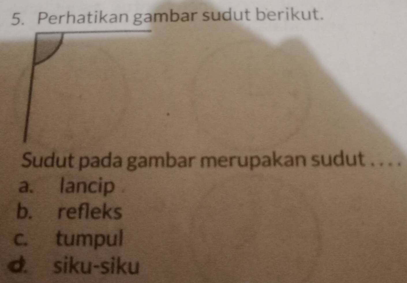 Perhatikan gambar sudut berikut.
Sudut pada gambar merupakan sudut . . . .
a. lancip
b. refleks
c. tumpul
d siku-siku